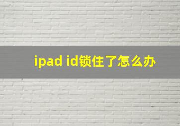 ipad id锁住了怎么办